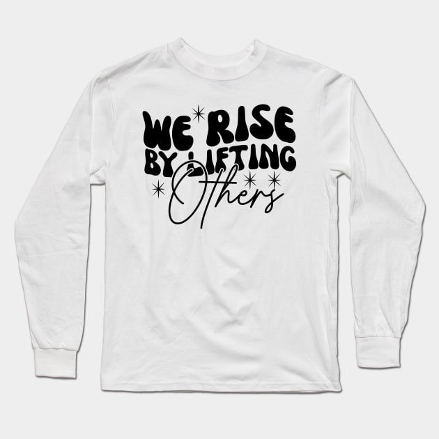 We Rise By Lifting Others Motivational Quotes Long Sleeve T-Shirt by BaradiAlisa